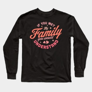 If you Met my Family you Would Understand Funny & Sarcastic Long Sleeve T-Shirt